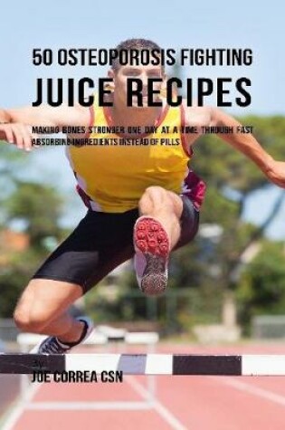 Cover of 50 Osteoporosis Fighting Juice Recipes: Making Bones Stronger One Day At a Time Through Fast Absorbing Ingredients Instead of Pills