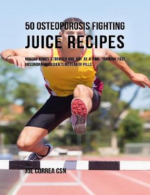 Book cover for 50 Osteoporosis Fighting Juice Recipes: Making Bones Stronger One Day At a Time Through Fast Absorbing Ingredients Instead of Pills