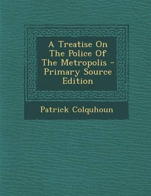 Book cover for A Treatise on the Police of the Metropolis - Primary Source Edition
