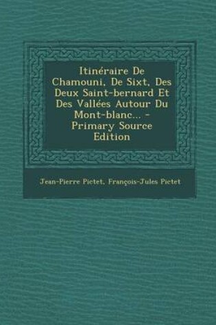 Cover of Itineraire De Chamouni, De Sixt, Des Deux Saint-bernard Et Des Vallees Autour Du Mont-blanc... - Primary Source Edition