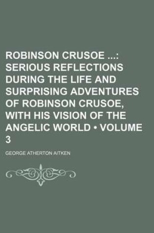 Cover of Robinson Crusoe (Volume 3); Serious Reflections During the Life and Surprising Adventures of Robinson Crusoe, with His Vision of the Angelic World