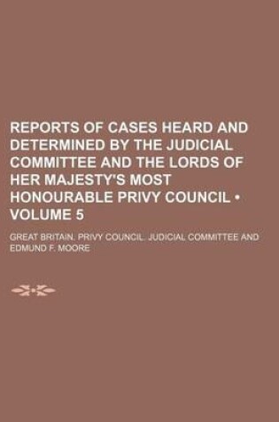 Cover of Reports of Cases Heard and Determined by the Judicial Committee and the Lords of Her Majesty's Most Honourable Privy Council (Volume 5)