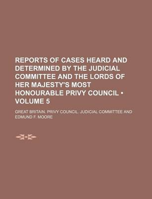 Book cover for Reports of Cases Heard and Determined by the Judicial Committee and the Lords of Her Majesty's Most Honourable Privy Council (Volume 5)