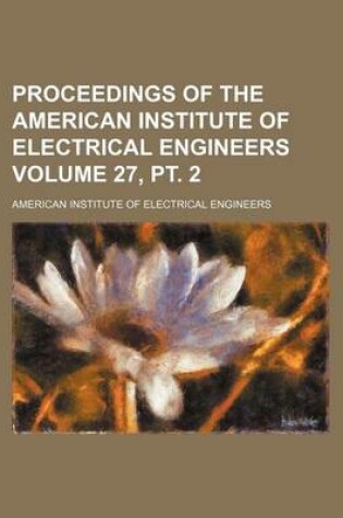 Cover of Proceedings of the American Institute of Electrical Engineers Volume 27, PT. 2