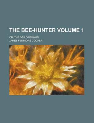 Book cover for The Bee-Hunter; Or, the Oak Openings Volume 1