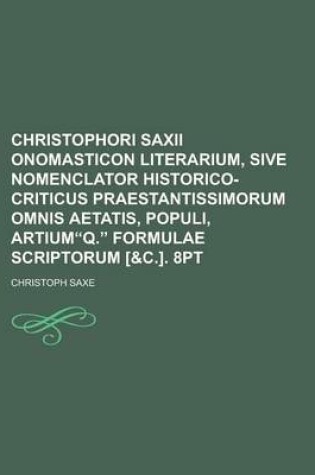 Cover of Christophori Saxii Onomasticon Literarium, Sive Nomenclator Historico-Criticus Praestantissimorum Omnis Aetatis, Populi, Artiumq. Formulae Scriptorum [&C.]. 8pt