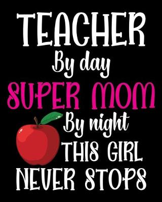 Book cover for Teacher by day super mom by night this girl never stops