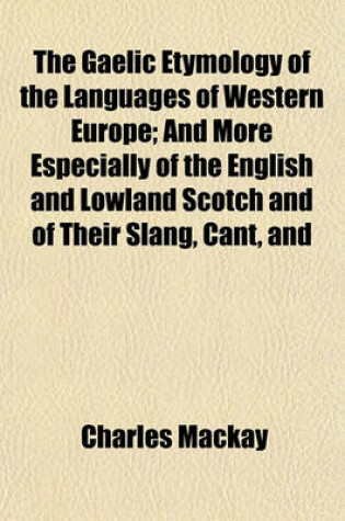 Cover of The Gaelic Etymology of the Languages of Western Europe; And More Especially of the English and Lowland Scotch and of Their Slang, Cant, and