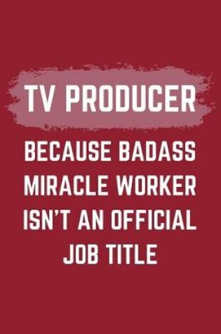 Cover of TV Producer Because Badass Miracle Worker Isn't An Official Job Title