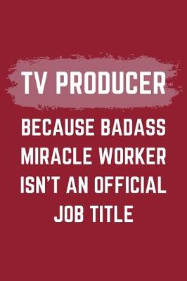 Book cover for TV Producer Because Badass Miracle Worker Isn't An Official Job Title