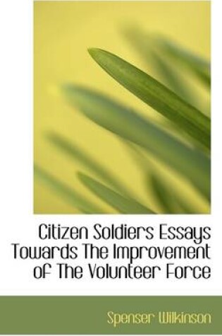 Cover of Citizen Soldiers Essays Towards the Improvement of the Volunteer Force