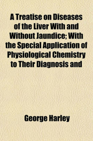 Cover of A Treatise on Diseases of the Liver with and Without Jaundice; With the Special Application of Physiological Chemistry to Their Diagnosis and