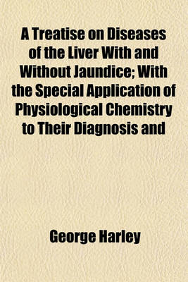 Book cover for A Treatise on Diseases of the Liver with and Without Jaundice; With the Special Application of Physiological Chemistry to Their Diagnosis and