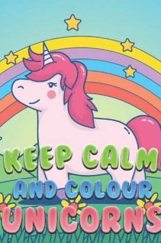 Cover of Keep Calm And Colour Unicorns