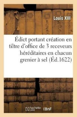 Cover of Edict Portant Creation En Tiltre d'Office Forme de 3 Receveurs Particuliers Hereditaires En Chacun