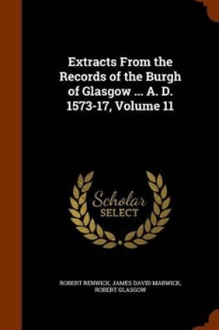 Cover of Extracts from the Records of the Burgh of Glasgow ... A. D. 1573-17, Volume 11