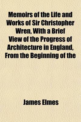 Book cover for Memoirs of the Life and Works of Sir Christopher Wren, with a Brief View of the Progress of Architecture in England, from the Beginning of the