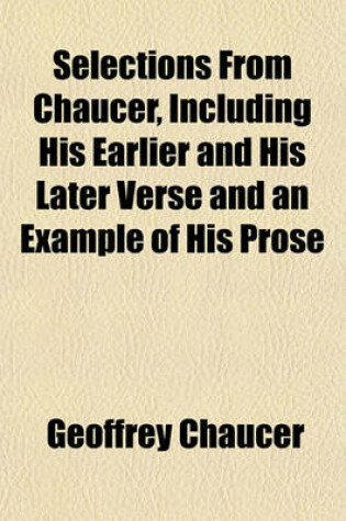 Cover of Selections from Chaucer, Including His Earlier and His Later Verse and an Example of His Prose