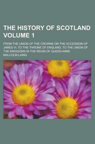Cover of The History of Scotland (Volume 1); From the Union of the Crowns on the Accession of James VI. to the Throne of England, to the Union of the