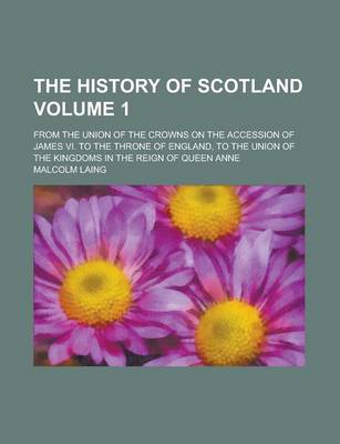 Book cover for The History of Scotland (Volume 1); From the Union of the Crowns on the Accession of James VI. to the Throne of England, to the Union of the