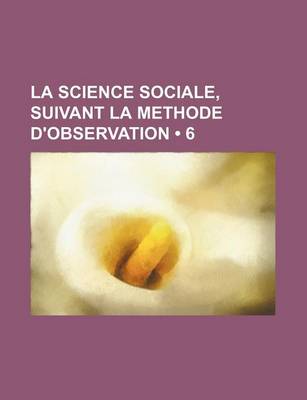 Book cover for La Science Sociale, Suivant La Methode D'Observation (6)