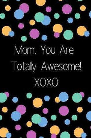 Cover of Mom, You Are Totally Awesome! Xoxo