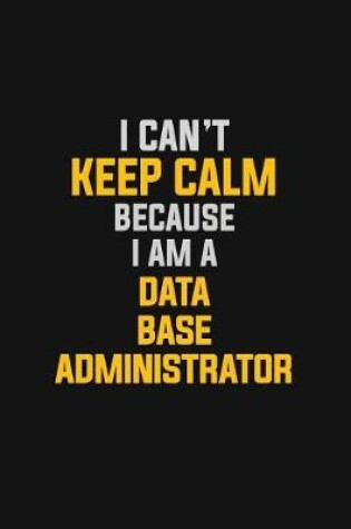 Cover of I Can't Keep Calm Because I Am A Data Base Administrator