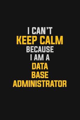 Book cover for I Can't Keep Calm Because I Am A Data Base Administrator