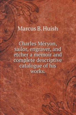 Cover of Charles Méryon, sailor, engraver, and etcher a memoir and complete descriptive catalogue of his works