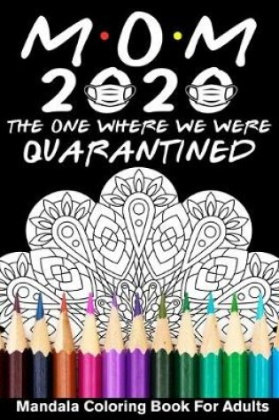 Cover of Mom 2020 The One Where We Were Quarantined Mandala Coloring Book For Adults