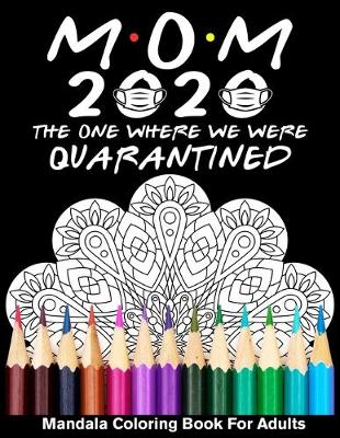 Book cover for Mom 2020 The One Where We Were Quarantined Mandala Coloring Book For Adults