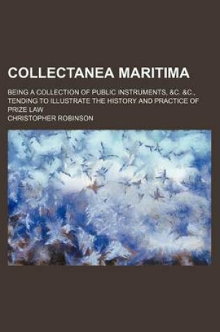 Cover of Collectanea Maritima; Being a Collection of Public Instruments, &C. &C., Tending to Illustrate the History and Practice of Prize Law