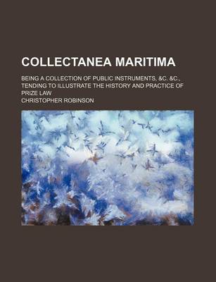 Book cover for Collectanea Maritima; Being a Collection of Public Instruments, &C. &C., Tending to Illustrate the History and Practice of Prize Law