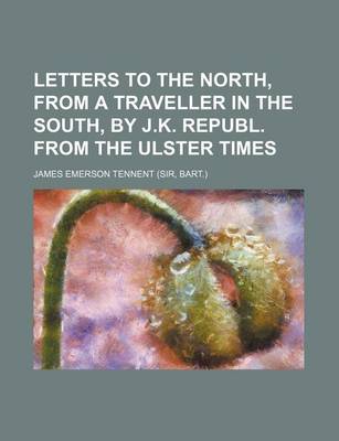 Book cover for Letters to the North, from a Traveller in the South, by J.K. Republ. from the Ulster Times