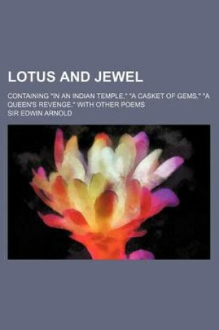 Cover of Lotus and Jewel; Containing in an Indian Temple, a Casket of Gems, a Queen's Revenge. with Other Poems