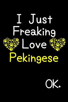 Book cover for I Just Freaking Love Pekingese OK.