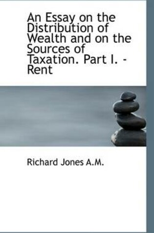 Cover of An Essay on the Distribution of Wealth and on the Sources of Taxation. Part I. - Rent