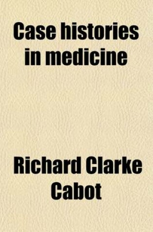 Cover of Case Histories in Medicine; Illustrating the Diagnosis, Prognosis and Treatment of Disease