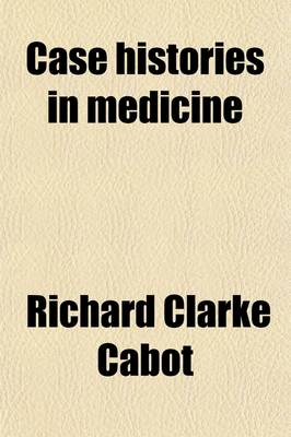 Book cover for Case Histories in Medicine; Illustrating the Diagnosis, Prognosis and Treatment of Disease