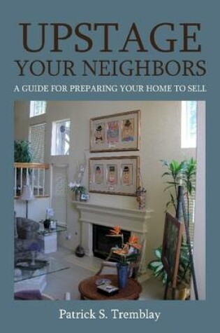 Cover of Upstage Your Neighbors: A Guide for Preparing Your Home to Sell