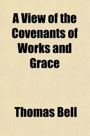 Cover of A View of the Covenants of Works and Grace; And a Treatise on the Nature and Effects of Saving Faith. to Which Are Added, Several Discourses on the Supreme Deity of Jesus Christ