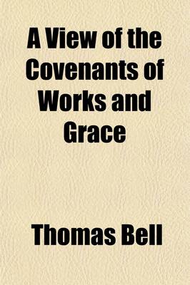 Book cover for A View of the Covenants of Works and Grace; And a Treatise on the Nature and Effects of Saving Faith. to Which Are Added, Several Discourses on the Supreme Deity of Jesus Christ