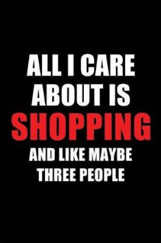 Cover of All I Care about Is Shopping and Like Maybe Three People