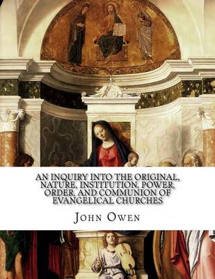 Book cover for An Inquiry into the Original, Nature, Institution, Power, Order, and Communion of Evangelical Churches