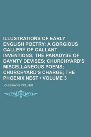 Cover of Illustrations of Early English Poetry (Volume 3); A Gorgious Gallery of Gallant Inventions the Paradyse of Daynty Devises Churchyard's Miscellaneous Poems Churchyard's Charge the Phoenix Nest