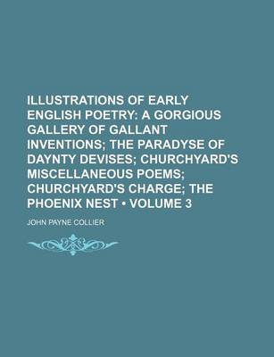 Book cover for Illustrations of Early English Poetry (Volume 3); A Gorgious Gallery of Gallant Inventions the Paradyse of Daynty Devises Churchyard's Miscellaneous Poems Churchyard's Charge the Phoenix Nest