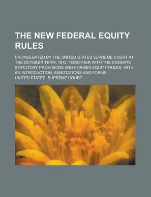 Book cover for The New Federal Equity Rules; Promulgated by the United States Supreme Court at the October Term, 1912, Together with the Cognate Statutory Provisions