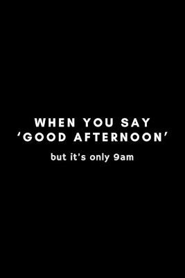 Book cover for When You Say 'Good Afternoon' But It's Only 9am