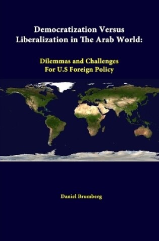 Cover of Democratization versus Liberalization in the Arab World: Dilemmas and Challenges for U.s Foreign Policy