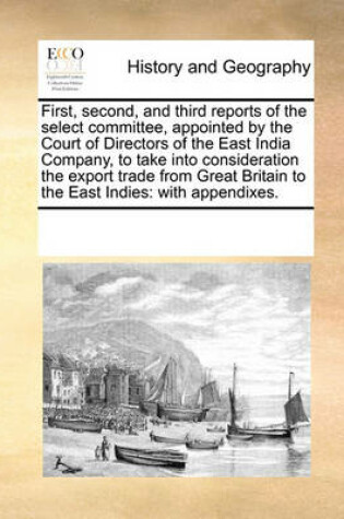 Cover of First, second, and third reports of the select committee, appointed by the Court of Directors of the East India Company, to take into consideration the export trade from Great Britain to the East Indies